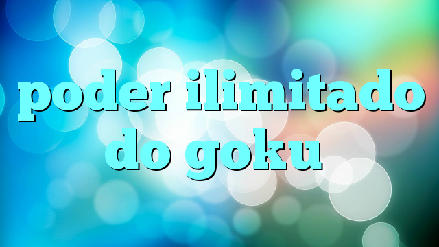 poder ilimitado do goku